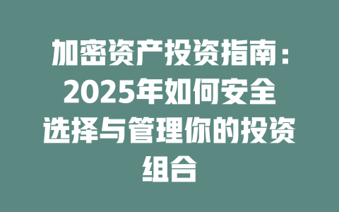 加密资产投资指南:2025年如何安全选择与管理你的投资组合 一