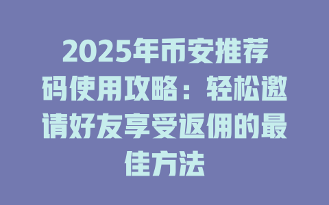 2025年币安推荐码使用攻略:轻松邀请好友享受返佣的最佳方法 一