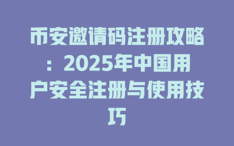 币安邀请码注册攻略：2025年中国用户安全注册与使用技巧 一