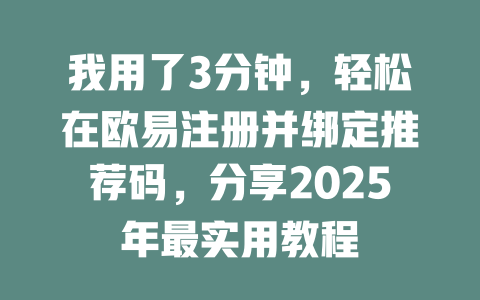 我用了3分钟，轻松在欧易注册并绑定推荐码，分享2025年最实用教程 一
