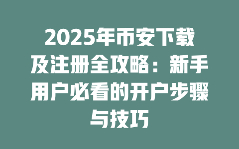 2025年币安下载及注册全攻略：新手用户必看的开户步骤与技巧 一