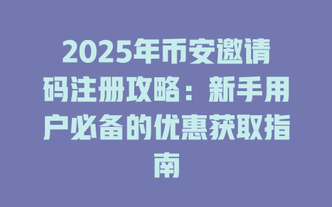 2025年币安邀请码注册攻略:新手用户必备的优惠获取指南 一