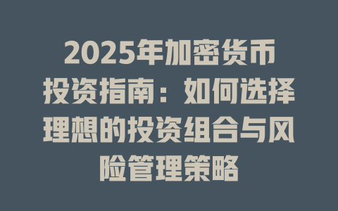 2025年加密货币投资指南:如何选择理想的投资组合与风险管理策略 一