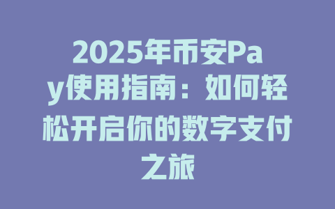 2025年币安Pay使用指南:如何轻松开启你的数字支付之旅 一