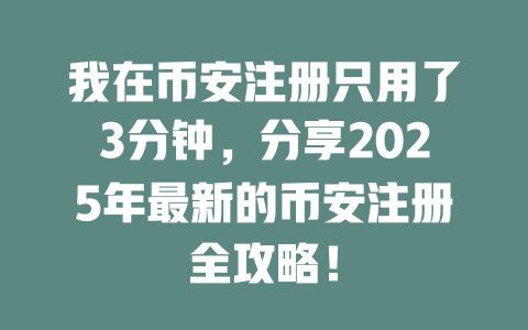 我在币安注册只用了3分钟，分享2025年最新的币安注册全攻略！ 一