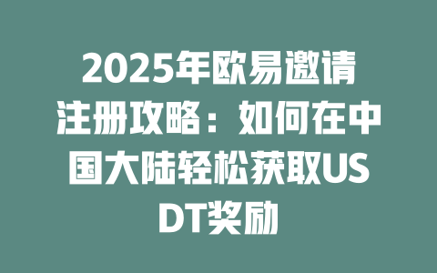 2025年欧易邀请注册攻略：如何在中国大陆轻松获取USDT奖励 一