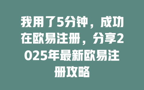 我用了5分钟,成功在欧易注册,分享2025年最新欧易注册攻略 一