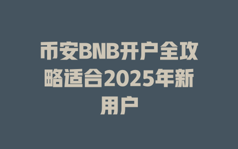 币安BNB开户全攻略适合2025年新用户 一