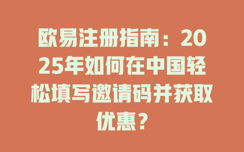 欧易注册指南:2025年如何在中国轻松填写邀请码并获取优惠? 一