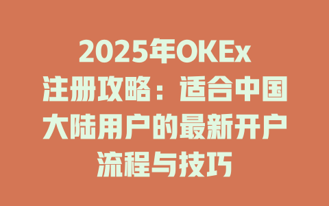 2025年OKEx注册攻略:适合中国大陆用户的最新开户流程与技巧 一