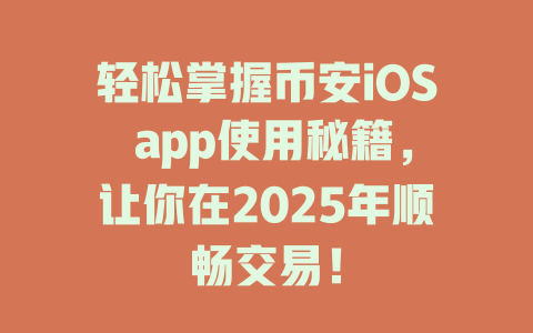 轻松掌握币安iOS app使用秘籍,让你在2025年顺畅交易! 一