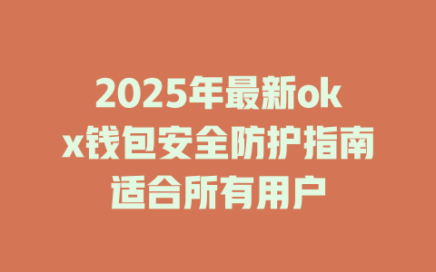 2025年最新okx钱包安全防护指南适合所有用户 一