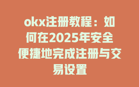 okx注册教程:如何在2025年安全便捷地完成注册与交易设置 一