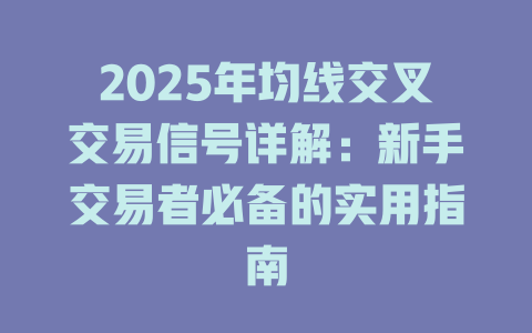 2025年均线交叉交易信号详解:新手交易者必备的实用指南 一