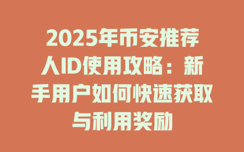 2025年币安推荐人ID使用攻略：新手用户如何快速获取与利用奖励 一