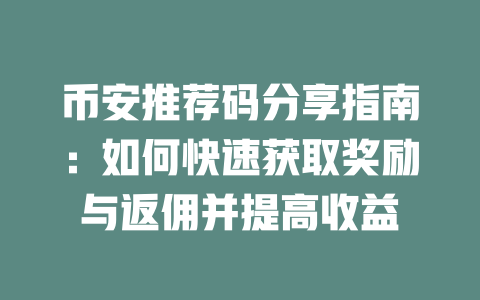 币安推荐码分享指南:如何快速获取奖励与返佣并提高收益 一