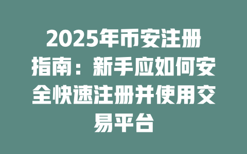 2025年币安注册指南:新手应如何安全快速注册并使用交易平台 一
