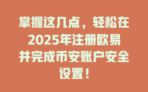 掌握这几点，轻松在2025年注册欧易并完成币安账户安全设置！ 一