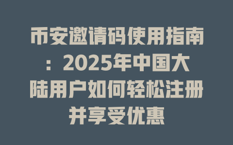 币安邀请码使用指南:2025年中国大陆用户如何轻松注册并享受优惠 一