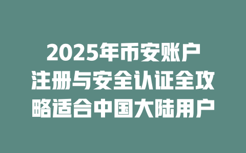 2025年币安账户注册与安全认证全攻略适合中国大陆用户 一