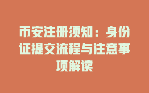 币安注册须知:身份证提交流程与注意事项解读 一