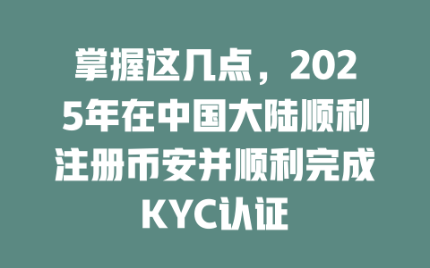 掌握这几点，2025年在中国大陆顺利注册币安并顺利完成KYC认证 一