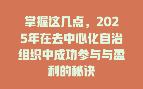 掌握这几点,2025年在去中心化自治组织中成功参与与盈利的秘诀 一