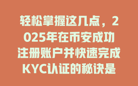 轻松掌握这几点,2025年在币安成功注册账户并快速完成KYC认证的秘诀是什么? 一