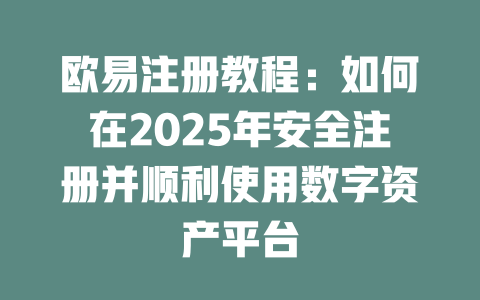 欧易注册教程：如何在2025年安全注册并顺利使用数字资产平台 一
