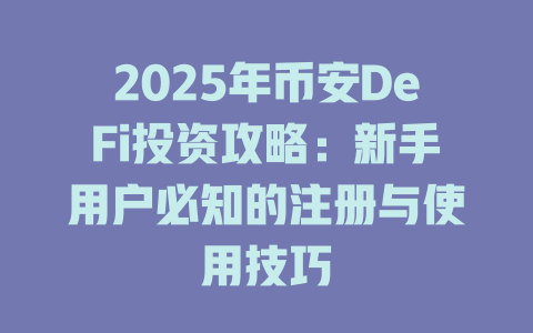 2025年币安DeFi投资攻略：新手用户必知的注册与使用技巧 一