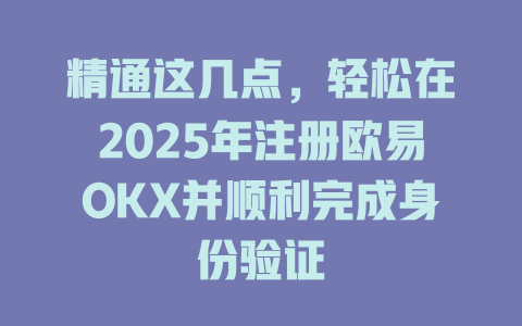 精通这几点，轻松在2025年注册欧易OKX并顺利完成身份验证 一