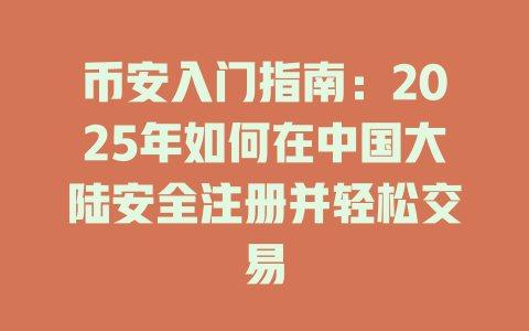 币安入门指南:2025年如何在中国大陆安全注册并轻松交易 一