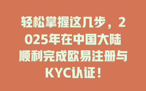 轻松掌握这几步,2025年在中国大陆顺利完成欧易注册与KYC认证! 一
