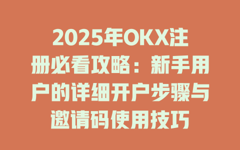 2025年OKX注册必看攻略:新手用户的详细开户步骤与邀请码使用技巧 一
