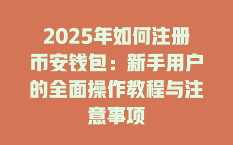 2025年如何注册币安钱包：新手用户的全面操作教程与注意事项 一