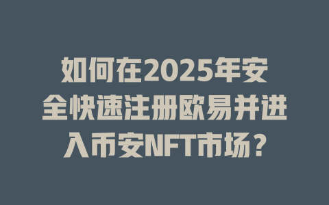 如何在2025年安全快速注册欧易并进入币安NFT市场？ 一