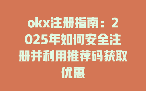 okx注册指南：2025年如何安全注册并利用推荐码获取优惠 一