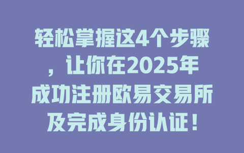 轻松掌握这4个步骤,让你在2025年成功注册欧易交易所及完成身份认证! 一
