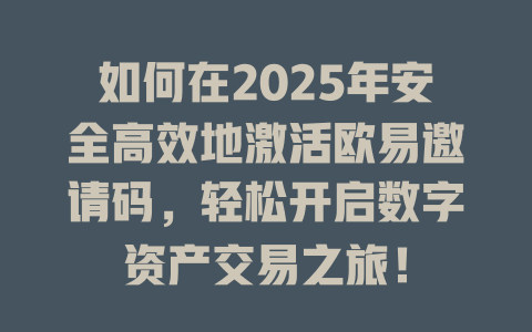 如何在2025年安全高效地激活欧易邀请码，轻松开启数字资产交易之旅！ 一
