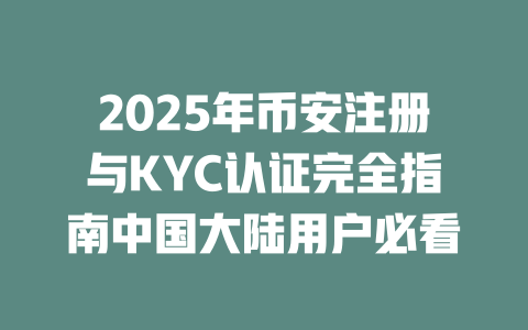 2025年币安注册与KYC认证完全指南中国大陆用户必看 一