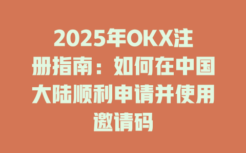 2025年OKX注册指南:如何在中国大陆顺利申请并使用邀请码 一