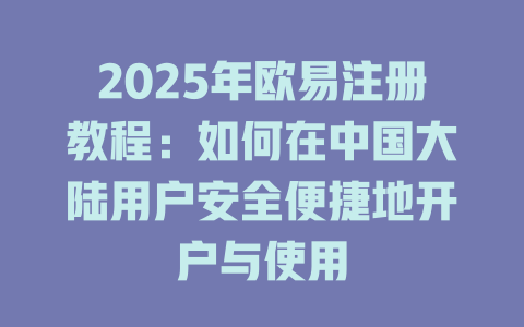 2025年欧易注册教程：如何在中国大陆用户安全便捷地开户与使用 一