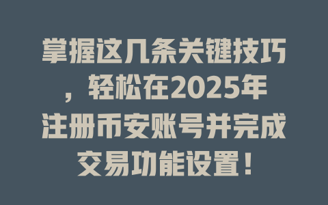 掌握这几条关键技巧,轻松在2025年注册币安账号并完成交易功能设置! 一