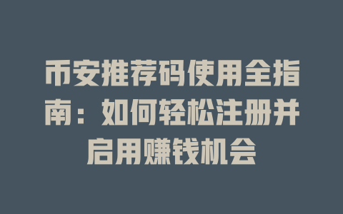 币安推荐码使用全指南:如何轻松注册并启用赚钱机会 一