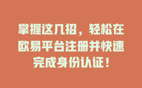 掌握这几招,轻松在欧易平台注册并快速完成身份认证! 一