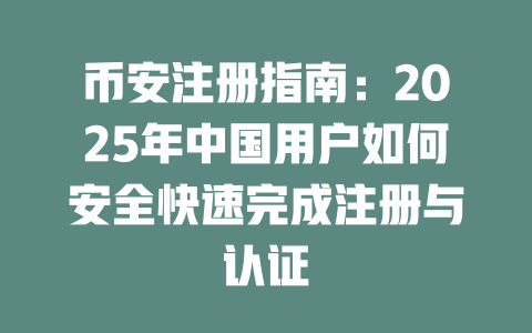币安注册指南：2025年中国用户如何安全快速完成注册与认证 一