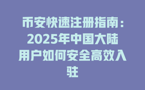 币安快速注册指南:2025年中国大陆用户如何安全高效入驻 一