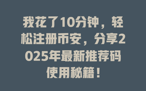 我花了10分钟,轻松注册币安,分享2025年最新推荐码使用秘籍! 一