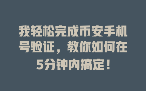 我轻松完成币安手机号验证,教你如何在5分钟内搞定! 一